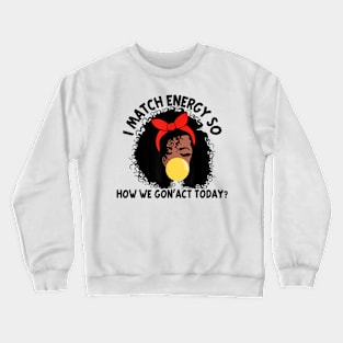 I Match Energy So How We Gone Act Today V4 Crewneck Sweatshirt